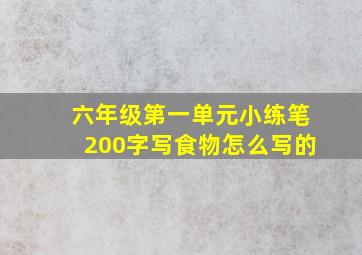 六年级第一单元小练笔200字写食物怎么写的