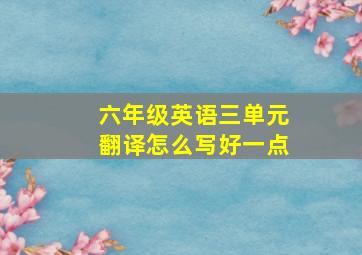 六年级英语三单元翻译怎么写好一点