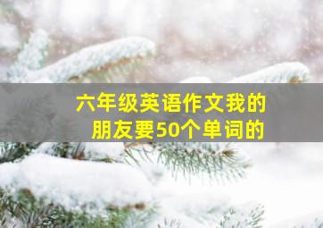 六年级英语作文我的朋友要50个单词的