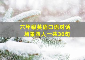 六年级英语口语对话场景四人一共30句