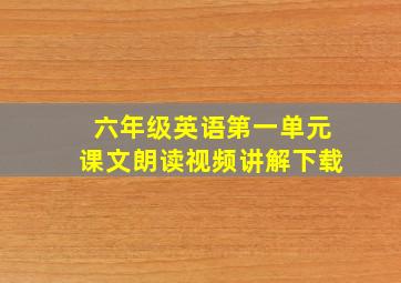 六年级英语第一单元课文朗读视频讲解下载