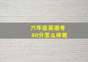 六年级英语考80分怎么样呢