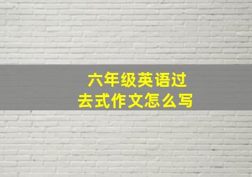 六年级英语过去式作文怎么写