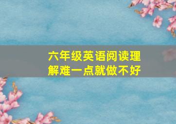 六年级英语阅读理解难一点就做不好