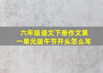 六年级语文下册作文第一单元端午节开头怎么写