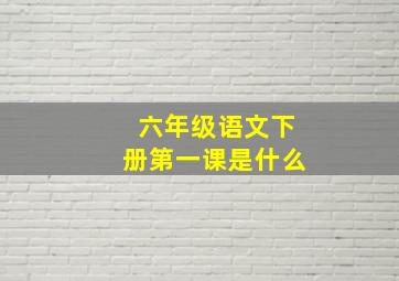 六年级语文下册第一课是什么