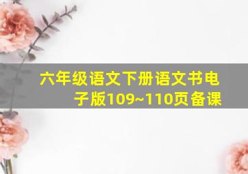 六年级语文下册语文书电子版109~110页备课