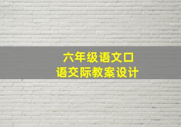 六年级语文口语交际教案设计