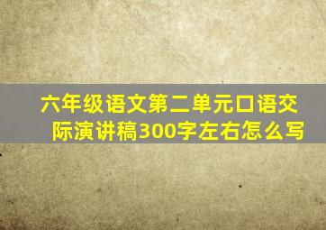 六年级语文第二单元口语交际演讲稿300字左右怎么写