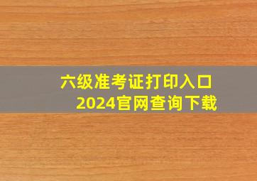 六级准考证打印入口2024官网查询下载