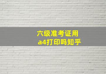 六级准考证用a4打印吗知乎