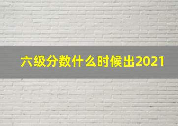 六级分数什么时候出2021