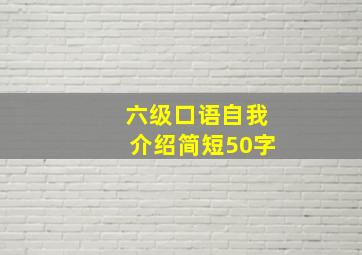 六级口语自我介绍简短50字