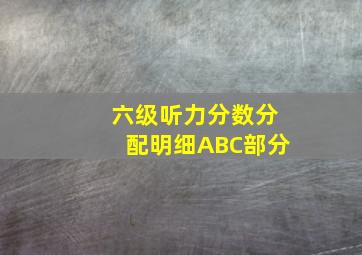 六级听力分数分配明细ABC部分