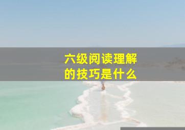 六级阅读理解的技巧是什么