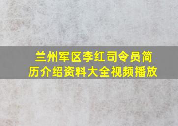 兰州军区李红司令员简历介绍资料大全视频播放