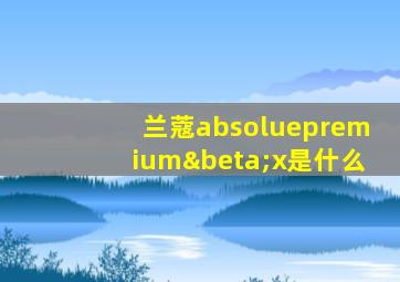 兰蔻absoluepremiumβx是什么