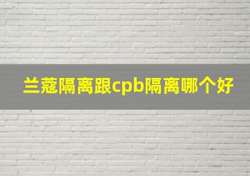 兰蔻隔离跟cpb隔离哪个好