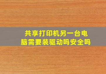 共享打印机另一台电脑需要装驱动吗安全吗