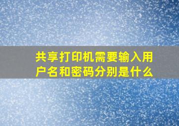 共享打印机需要输入用户名和密码分别是什么