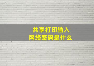 共享打印输入网络密码是什么