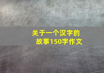 关于一个汉字的故事150字作文