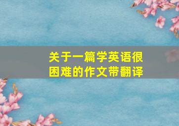 关于一篇学英语很困难的作文带翻译