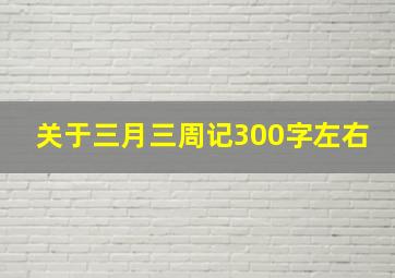 关于三月三周记300字左右