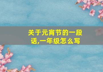 关于元宵节的一段话,一年级怎么写