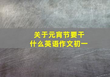 关于元宵节要干什么英语作文初一