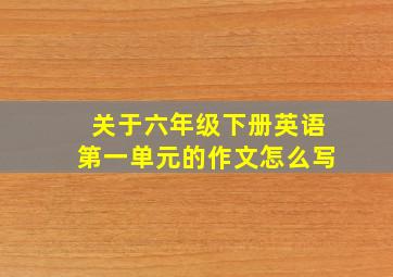 关于六年级下册英语第一单元的作文怎么写