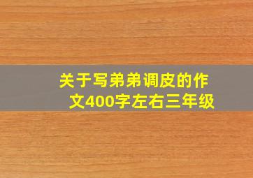 关于写弟弟调皮的作文400字左右三年级