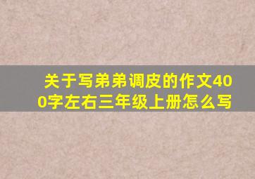 关于写弟弟调皮的作文400字左右三年级上册怎么写