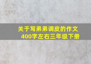 关于写弟弟调皮的作文400字左右三年级下册