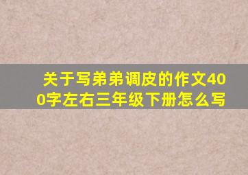 关于写弟弟调皮的作文400字左右三年级下册怎么写