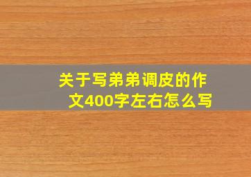 关于写弟弟调皮的作文400字左右怎么写