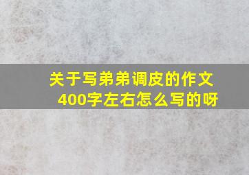 关于写弟弟调皮的作文400字左右怎么写的呀