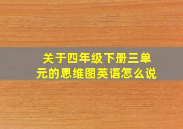 关于四年级下册三单元的思维图英语怎么说