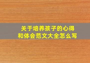 关于培养孩子的心得和体会范文大全怎么写