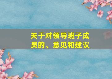 关于对领导班子成员的、意见和建议