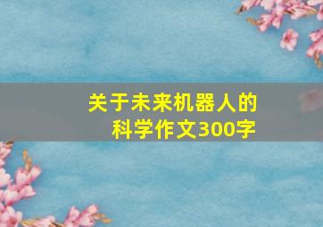 关于未来机器人的科学作文300字