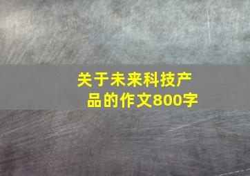 关于未来科技产品的作文800字