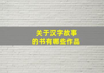 关于汉字故事的书有哪些作品