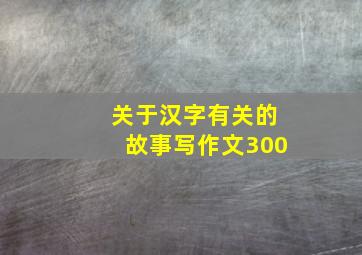 关于汉字有关的故事写作文300