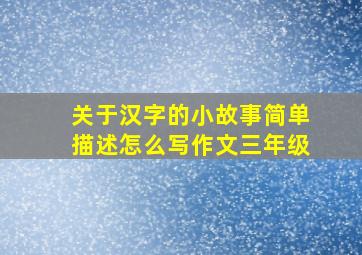 关于汉字的小故事简单描述怎么写作文三年级