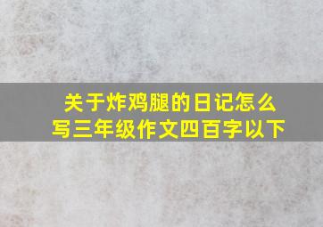 关于炸鸡腿的日记怎么写三年级作文四百字以下