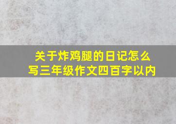 关于炸鸡腿的日记怎么写三年级作文四百字以内