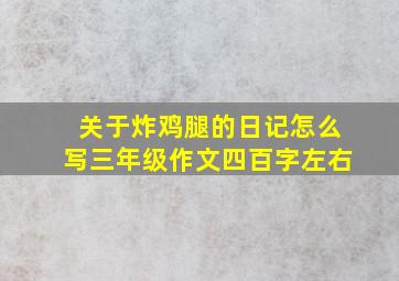 关于炸鸡腿的日记怎么写三年级作文四百字左右