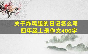 关于炸鸡腿的日记怎么写四年级上册作文400字