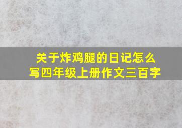 关于炸鸡腿的日记怎么写四年级上册作文三百字